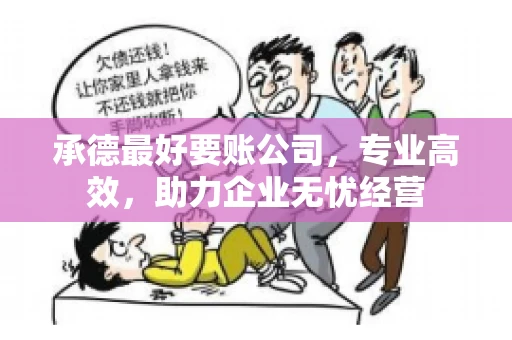 承德最好要账公司，专业高效，助力企业无忧经营