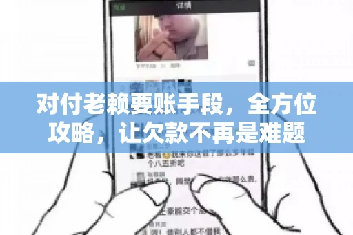 对付老赖要账手段,全方位攻略,让欠款不再是难题 对付老赖要账手段,全方位攻略,让欠款不再是难题