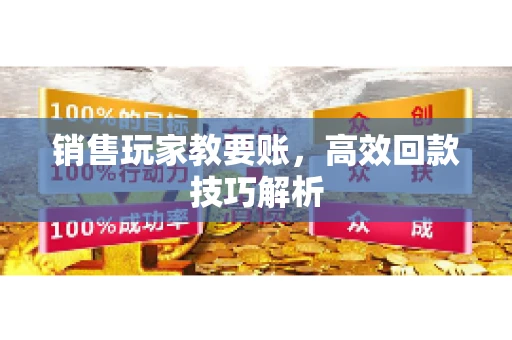 销售玩家教要账，高效回款技巧解析
