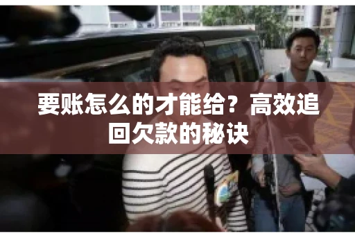 要账怎么的才能给？高效追回欠款的秘诀