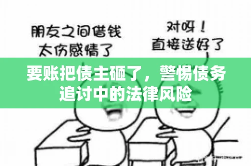 要账把债主砸了，警惕债务追讨中的法律风险