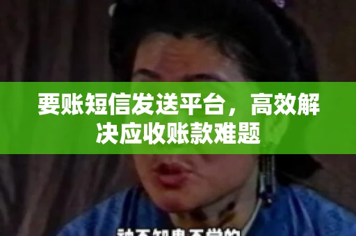 要账短信发送平台，高效解决应收账款难题
