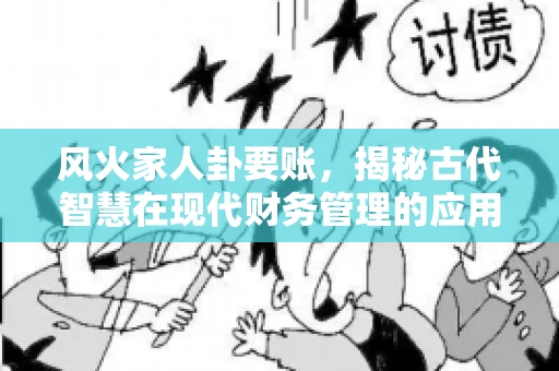 风火家人卦要账，揭秘古代智慧在现代财务管理的应用