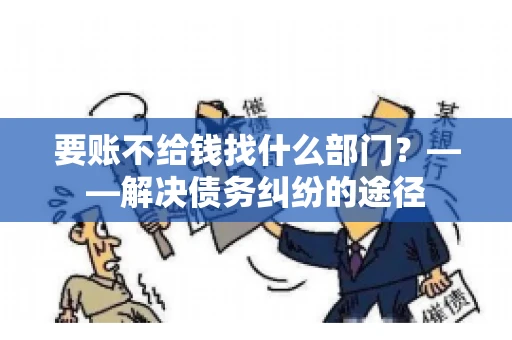 要账不给钱找什么部门？——解决债务纠纷的途径