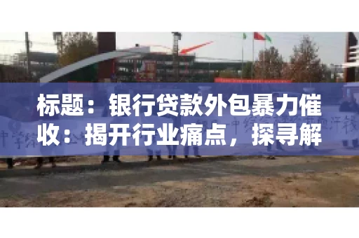 标题：银行贷款外包暴力催收：揭开行业痛点，探寻解决方案