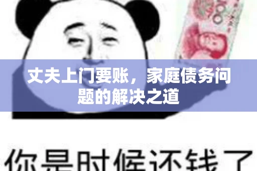 丈夫上门要账，家庭债务问题的解决之道
