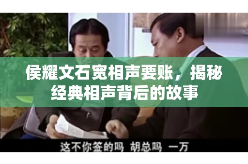 侯耀文石宽相声要账，揭秘经典相声背后的故事