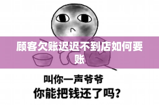 顾客欠账迟迟不到店如何要账