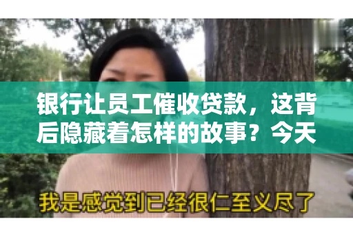 银行让员工催收贷款，这背后隐藏着怎样的故事？今天，我们就来聊聊这个话题。