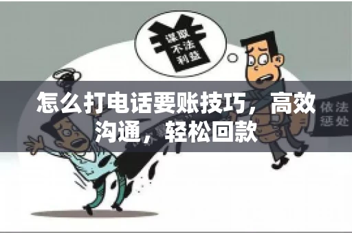 怎么打电话要账技巧，高效沟通，轻松回款