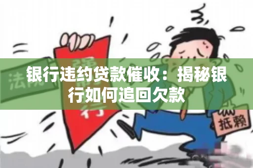 银行违约贷款催收：揭秘银行如何追回欠款