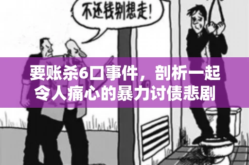 要账杀6口事件，剖析一起令人痛心的暴力讨债悲剧