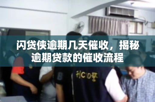 闪贷侠逾期几天催收，揭秘逾期贷款的催收流程