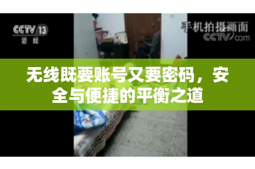 无线既要账号又要密码，安全与便捷的平衡之道