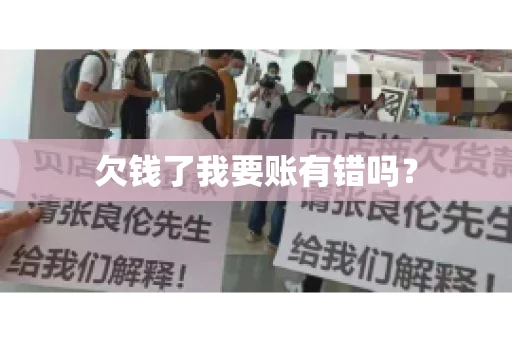 欠钱了我要账有错吗？