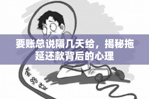 要账总说隔几天给，揭秘拖延还款背后的心理
