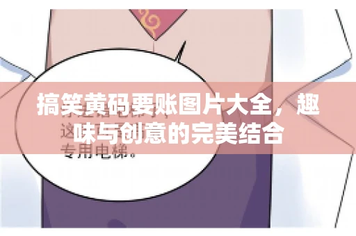 搞笑黄码要账图片大全，趣味与创意的完美结合