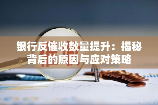 银行反催收数量提升：揭秘背后的原因与应对策略