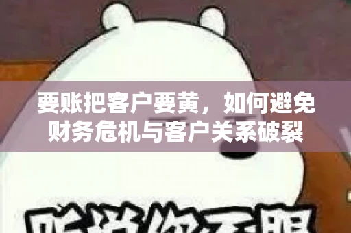 要账把客户要黄，如何避免财务危机与客户关系破裂