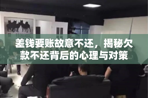 差钱要账故意不还，揭秘欠款不还背后的心理与对策