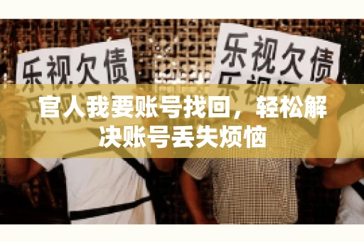 官人我要账号找回,轻松解决账号丢失烦恼 官人我要账号找回,轻松解决账号丢失烦恼