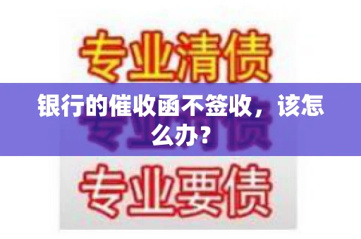 银行的催收函不签收,该怎么办? 银行的催收函不签收,该怎么办?
