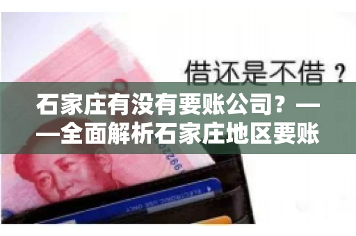 石家庄有没有要账公司？——全面解析石家庄地区要账服务