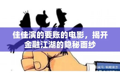 佳佳演的要账的电影,揭开金融江湖的隐秘面纱 佳佳演的要账的电影,揭开金融江湖的隐秘面纱
