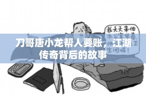 刀哥唐小龙帮人要账，江湖传奇背后的故事