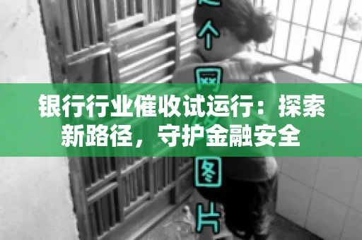 银行行业催收试运行：探索新路径，守护金融安全