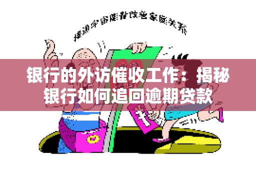 银行的外访催收工作:揭秘银行如何追回逾期贷款 银行的外访催收工作:揭秘银行如何追回逾期贷款