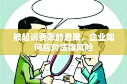被起诉要账的后果，企业如何应对法律风险
