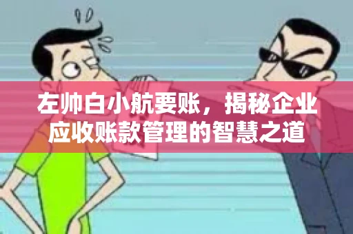 左帅白小航要账，揭秘企业应收账款管理的智慧之道