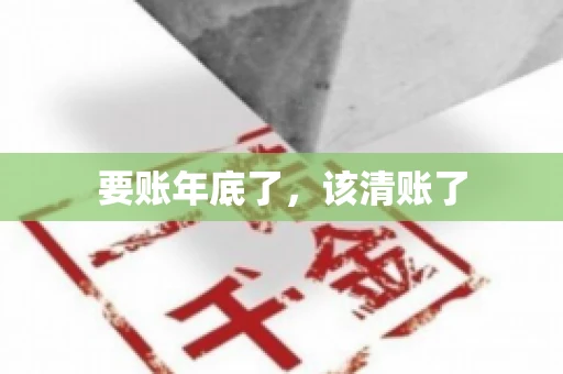 要账年底了,该清账了 要账年底了,该清账了