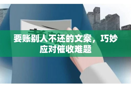 要账别人不还的文案，巧妙应对催收难题