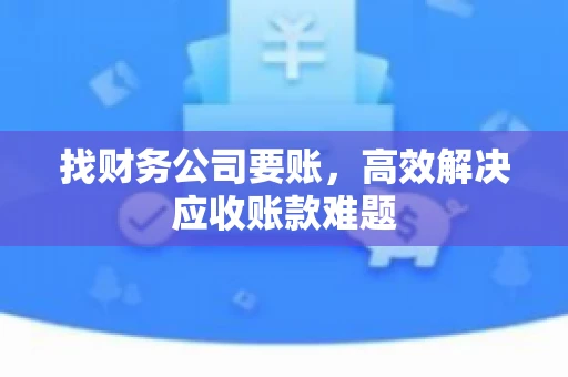 找财务公司要账，高效解决应收账款难题
