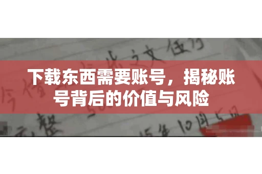 下载东西需要账号，揭秘账号背后的价值与风险