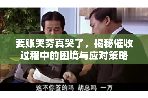 要账哭穷真哭了，揭秘催收过程中的困境与应对策略