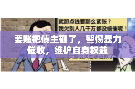 要账把债主砸了，警惕暴力催收，维护自身权益