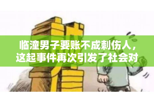临潼男子要账不成刺伤人，这起事件再次引发了社会对讨债行为的关注。在这个故事中，我们不仅要了解事件的经过，还要思考如何避免类似悲剧的发生。