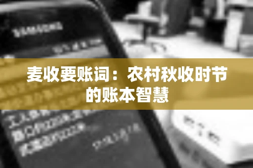 麦收要账词:农村秋收时节的账本智慧 麦收要账词:农村秋收时节的账本智慧
