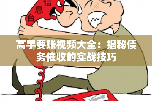 高手要账视频大全：揭秘债务催收的实战技巧