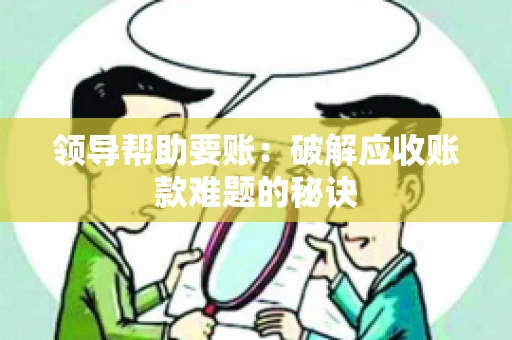 领导帮助要账：破解应收账款难题的秘诀