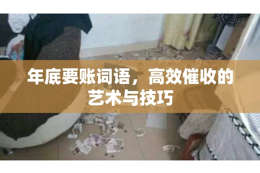 年底要账词语，高效催收的艺术与技巧