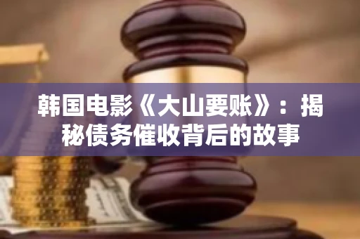 韩国电影《大山要账》：揭秘债务催收背后的故事