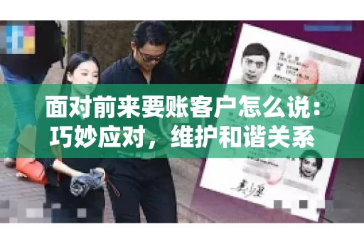 面对前来要账客户怎么说：巧妙应对，维护和谐关系