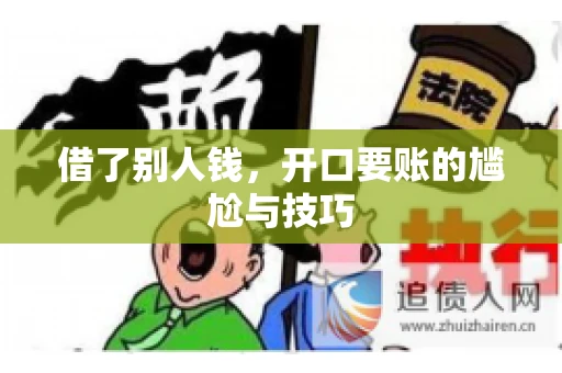 借了别人钱,开口要账的尴尬与技巧 借了别人钱,开口要账的尴尬与技巧