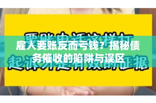 雇人要账反而亏钱?揭秘债务催收的陷阱与误区 雇人要账反而亏钱?揭秘债务催收的陷阱与误区