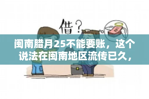 闽南腊月25不能要账，这个说法在闽南地区流传已久，很多人都知道，但究竟是什么原因，又有什么依据呢？今天，我们就来聊聊这个话题。