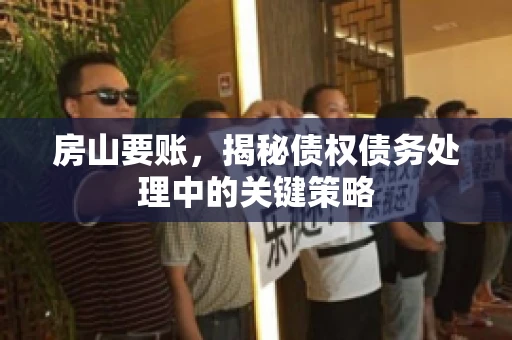 房山要账，揭秘债权债务处理中的关键策略